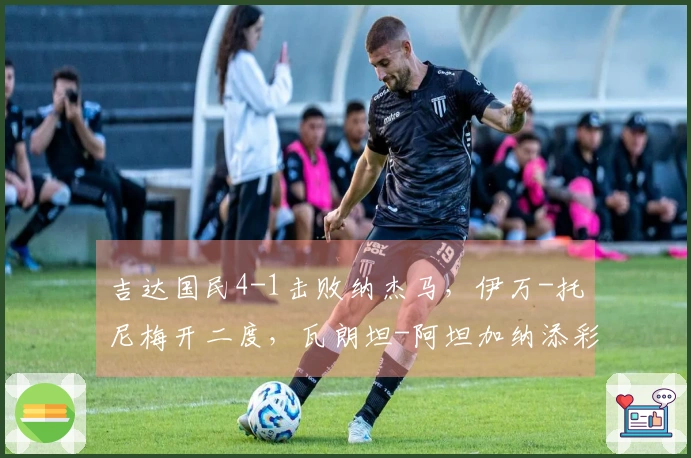 吉达国民4-1击败纳杰马，伊万-托尼梅开二度，瓦朗坦-阿坦加纳添彩