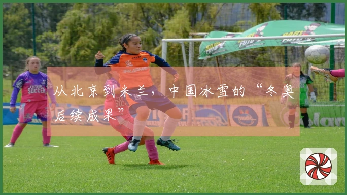 从北京到米兰，中国冰雪的“冬奥后续成果”