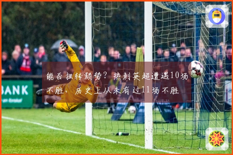 能否扭转颓势？热刺英超遭遇10场不胜，历史上从未有过11场不胜