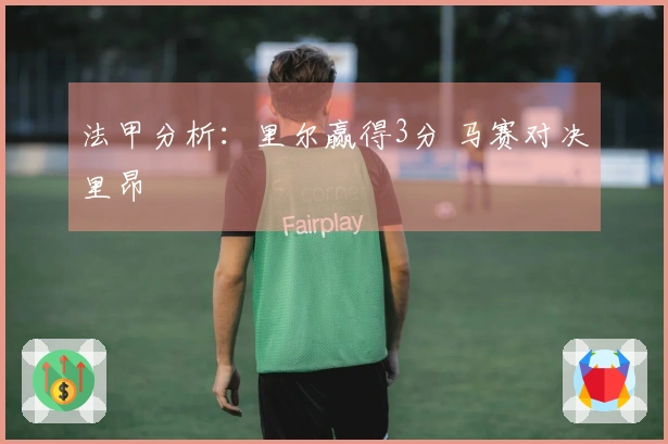 法甲分析：里尔赢得3分 马赛对决里昂