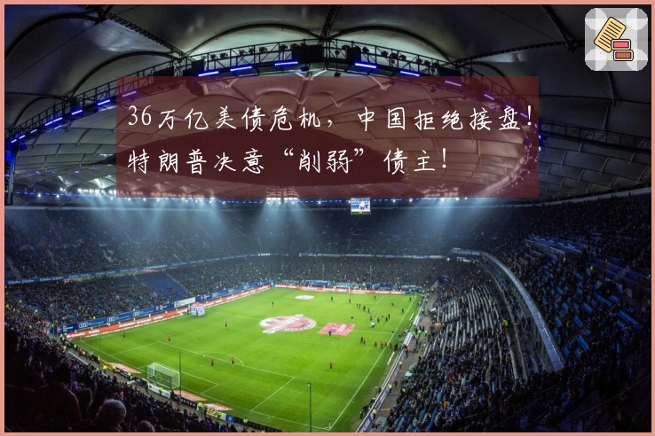 36万亿美债危机，中国拒绝接盘！特朗普决意“削弱”债主！