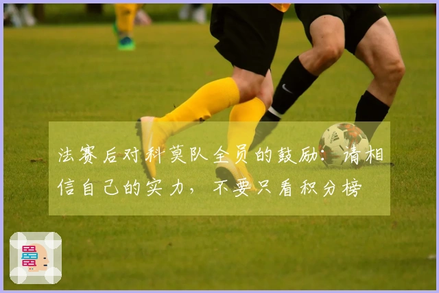 法赛后对科莫队全员的鼓励：请相信自己的实力，不要只看积分榜