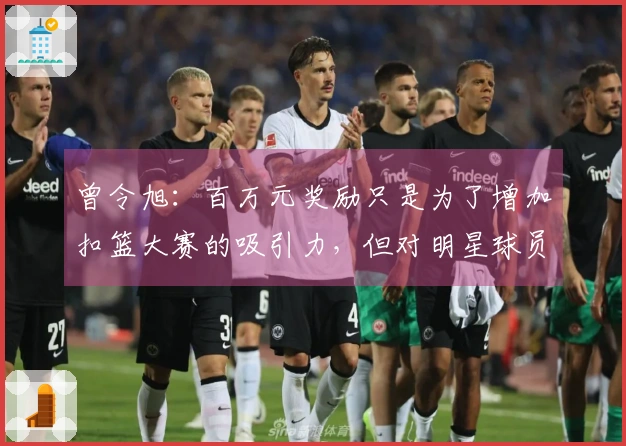 曾令旭：百万元奖励只是为了增加扣篮大赛的吸引力，但对明星球员而言这并不算什么