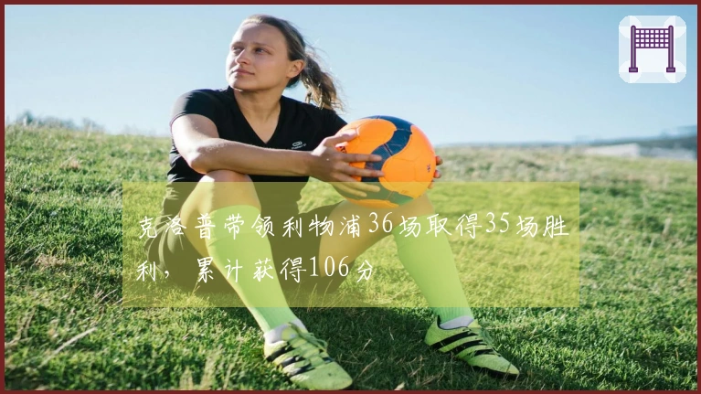 克洛普带领利物浦36场取得35场胜利，累计获得106分