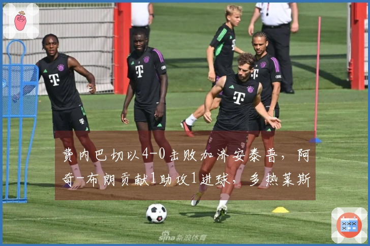 费内巴切以4-0击败加济安泰普，阿奇-布朗贡献1助攻1进球，多热莱斯-内内破门得分