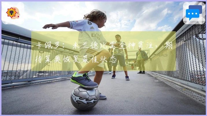 卡佩罗：米兰德比需全神贯注，期待莱奥恢复最佳状态