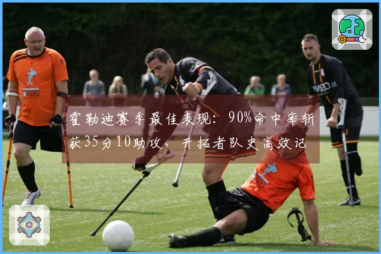 霍勒迪赛季最佳表现：90%命中率斩获35分10助攻，开拓者队史高效记录